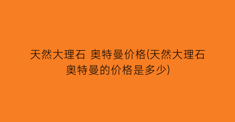 天然大理石 奥特曼价格(天然大理石奥特曼的价格是多少)